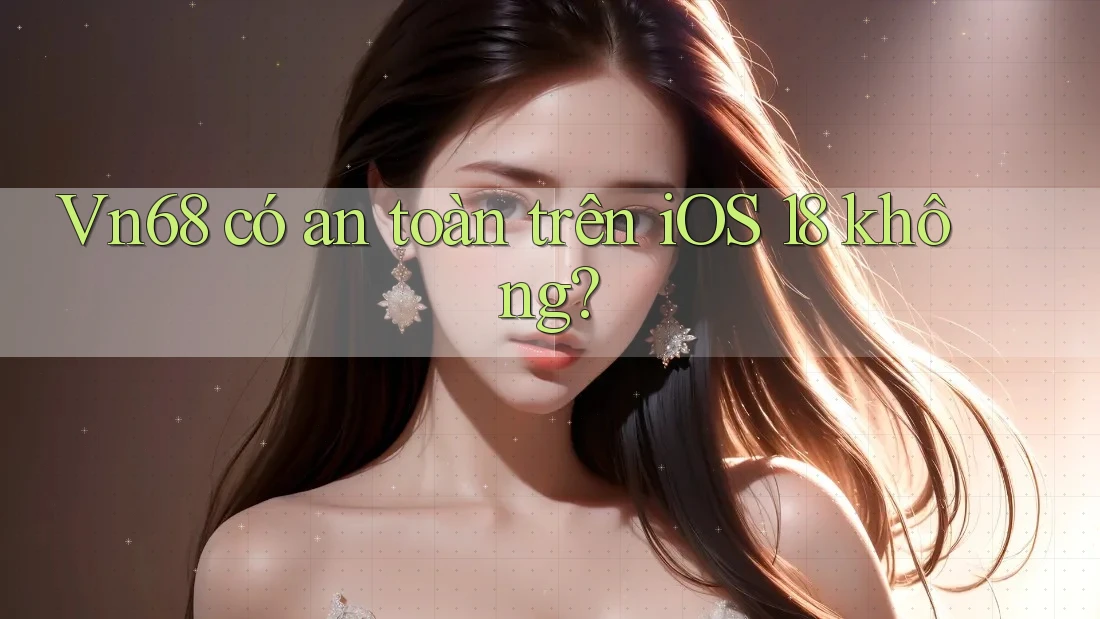 Vn68 có an toàn trên iOS 18 không? Vn68 có an toàn trên iOS 18 không?