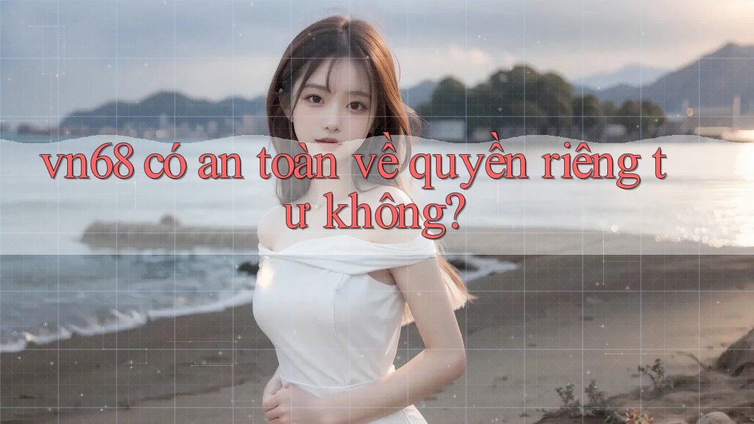 vn68 có an toàn về quyền riêng tư không? vn68 có an toàn về quyền riêng tư không?