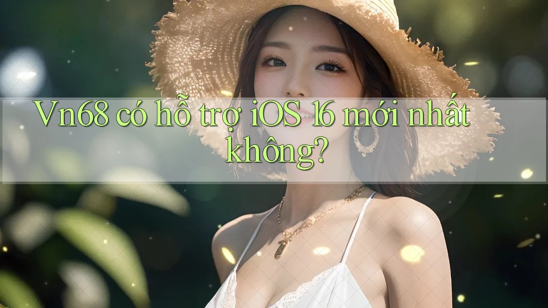 Vn68 có hỗ trợ iOS 16 mới nhất không? Vn68 có hỗ trợ iOS 16 mới nhất không?