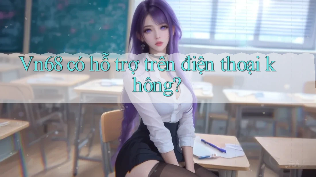 Vn68 có hỗ trợ trên điện thoại không? Vn68 có hỗ trợ trên điện thoại không?