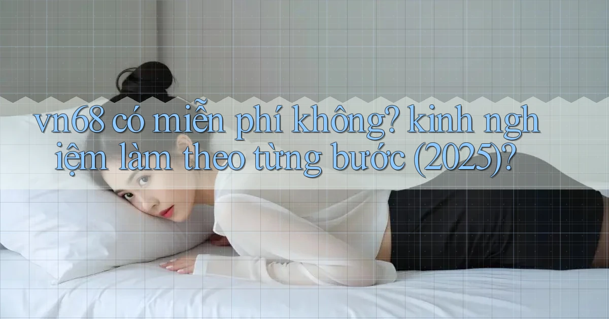 vn68 có miễn phí không kinh nghiệm làm theo từng bước (2025)