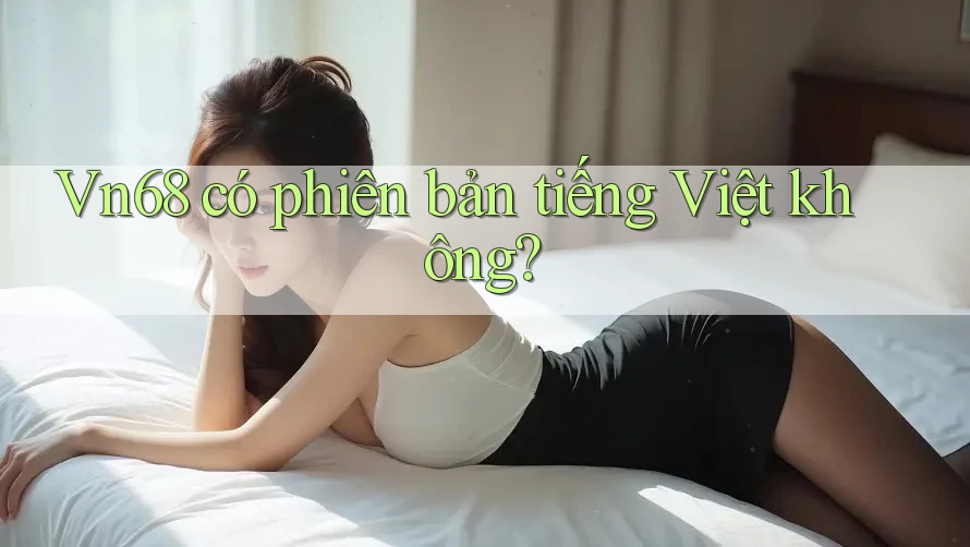 vn68 có phiên bản tiếng Việt không? vn68 có phiên bản tiếng Việt không?
