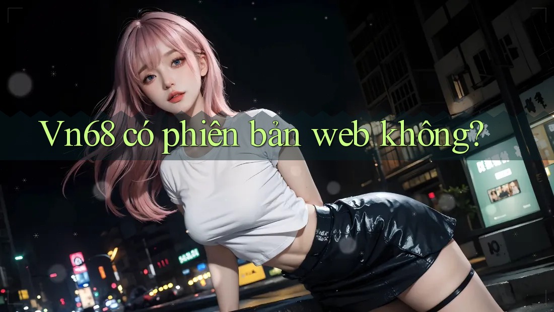 Vn68 có phiên bản web không?