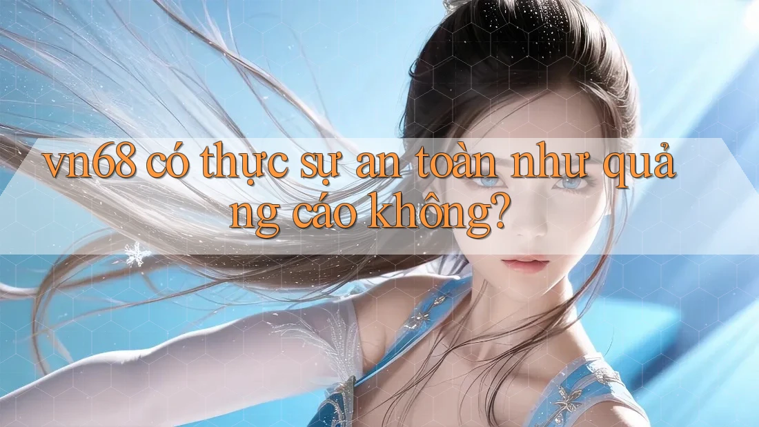 vn68 có thực sự an toàn như quảng cáo không? vn68 có thực sự an toàn như quảng cáo không?