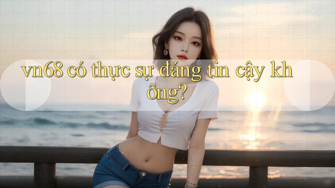 vn68 có thực sự đáng tin cậy không? vn68 có thực sự đáng tin cậy không?