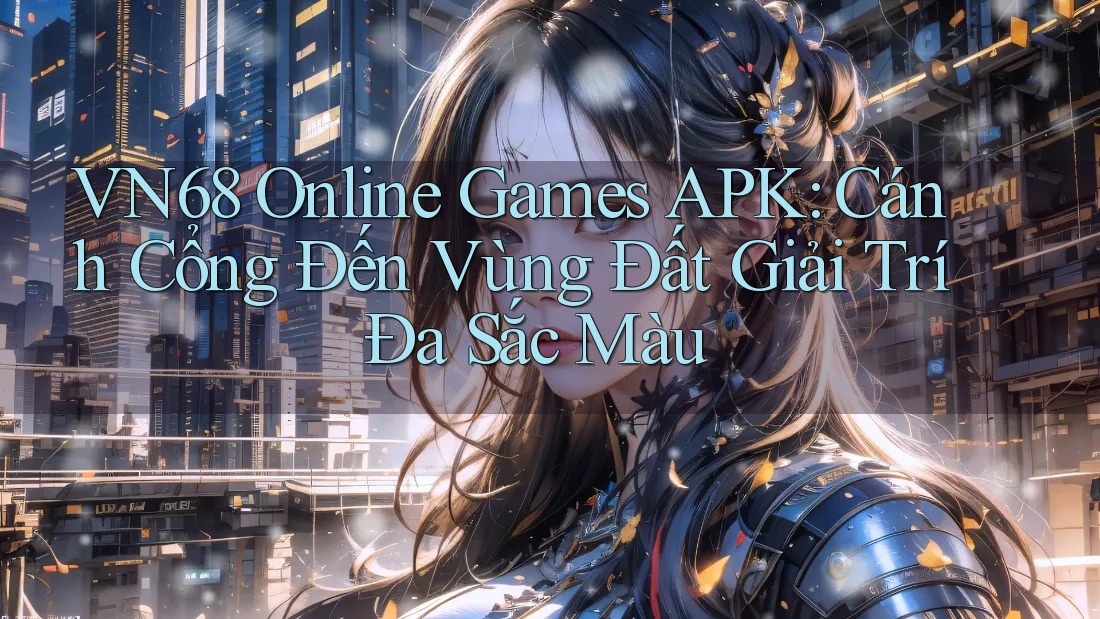 VN68 Online Games APK: Cánh Cổng Đến Vùng Đất Giải Trí Đa Sắc Màu VN68 Online Games APK: Cánh Cổng Đến Vùng Đất Giải Trí Đa Sắc Màu