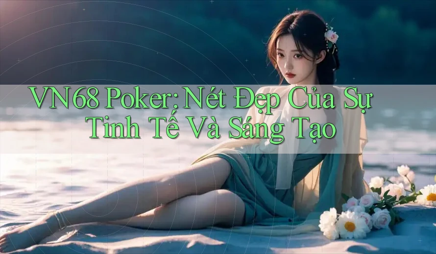 VN68 Poker: Nét Đẹp Của Sự Tinh Tế Và Sáng Tạo VN68 Poker: Nét Đẹp Của Sự Tinh Tế Và Sáng Tạo