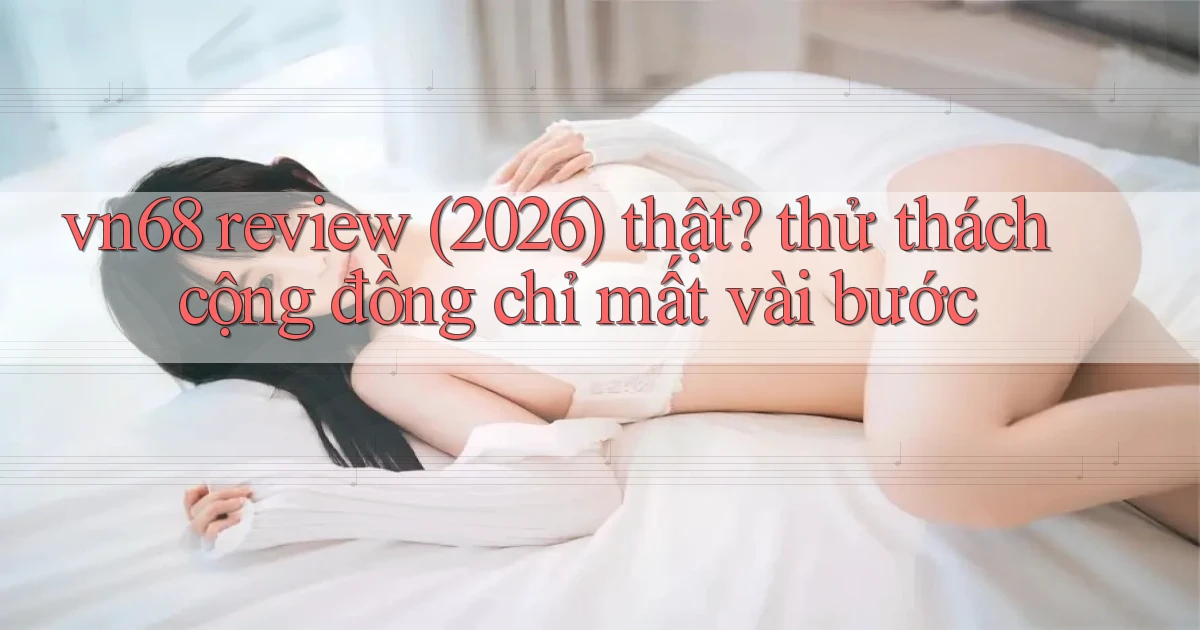 vn68 review (2026) thật thử thách cộng đồng chỉ mất vài bước