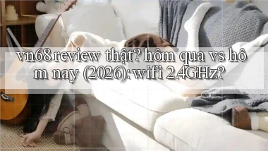vn68 review thật hôm qua vs hôm nay (2026) wifi 2.4GHz