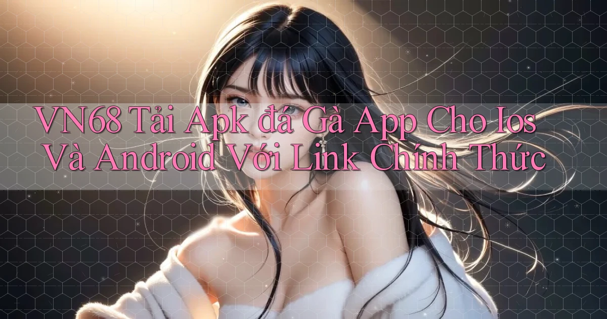 vn68  tải apk đá gà app cho ios và android với link chính thức