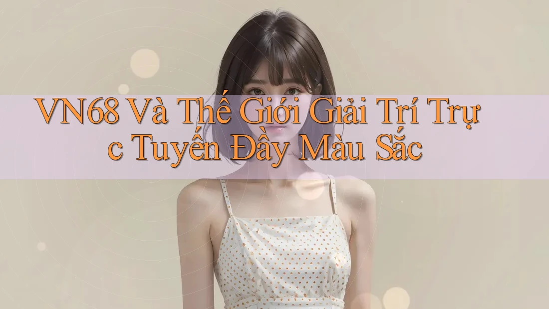 VN68 Và Thế Giới Giải Trí Trực Tuyến Đầy Màu Sắc VN68 Và Thế Giới Giải Trí Trực Tuyến Đầy Màu Sắc