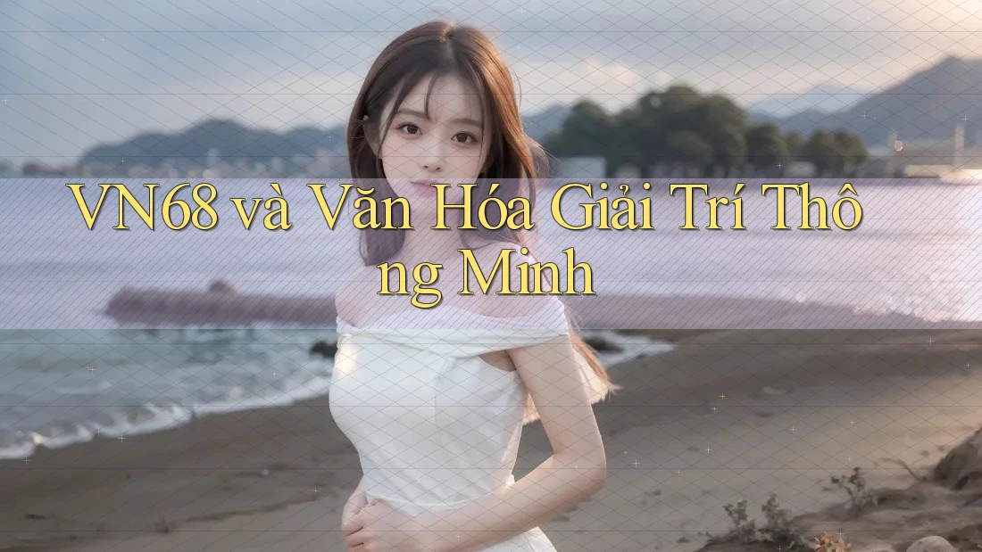 VN68 và Văn Hóa Giải Trí Thông Minh VN68 và Văn Hóa Giải Trí Thông Minh