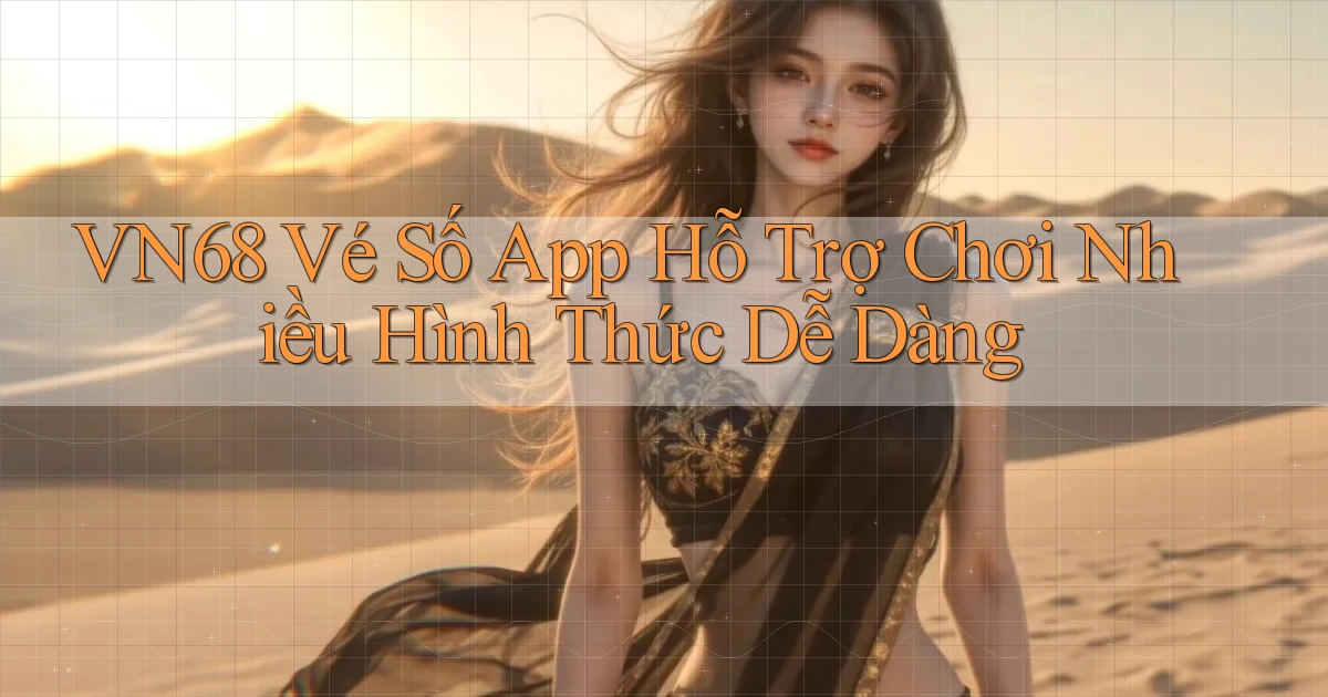 vn68  vé số app hỗ trợ chơi nhiều hình thức dễ dàng