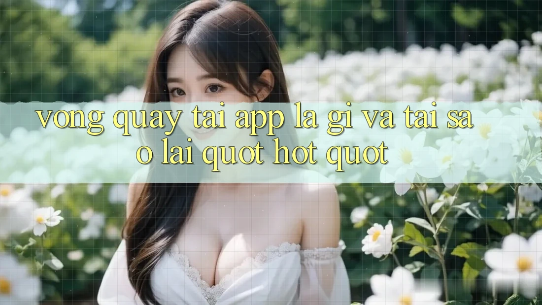 Vòng Quay Tải App Là Gì Và Tại Sao Lại " Hot" ? Vòng Quay Tải App Là Gì Và Tại Sao Lại " Hot" ?